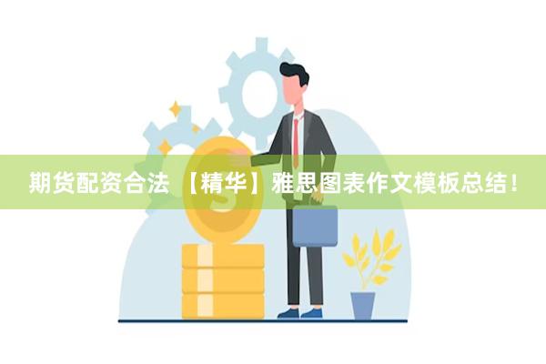 期货配资合法 【精华】雅思图表作文模板总结！