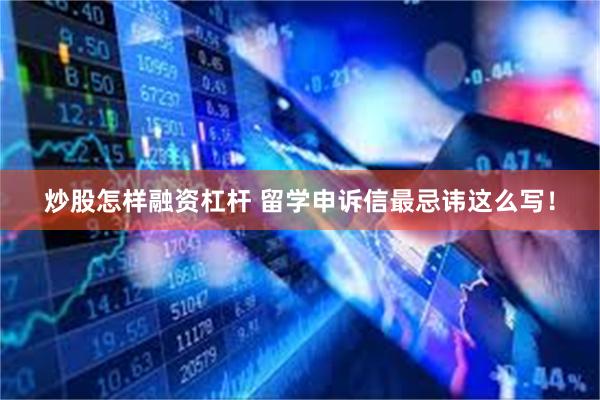 炒股怎样融资杠杆 留学申诉信最忌讳这么写！