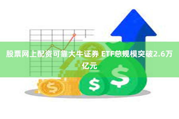 股票网上配资可靠大牛证券 ETF总规模突破2.6万亿元