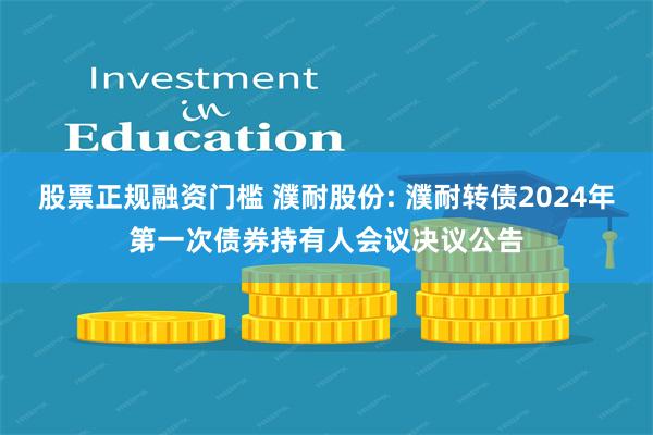 股票正规融资门槛 濮耐股份: 濮耐转债2024年第一次债券持有人会议决议公告