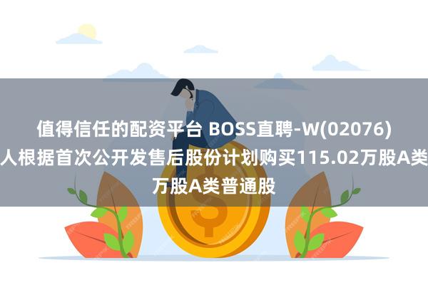 值得信任的配资平台 BOSS直聘-W(02076)：受托人根据首次公开发售后股份计划购买115.02万股A类普通股