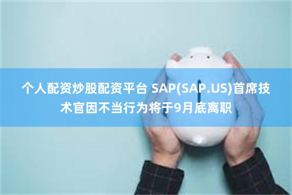 个人配资炒股配资平台 SAP(SAP.US)首席技术官因不当行为将于9月底离职