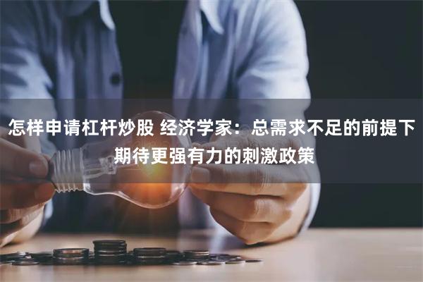 怎样申请杠杆炒股 经济学家：总需求不足的前提下 期待更强有力的刺激政策