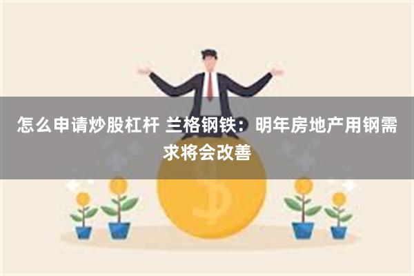 怎么申请炒股杠杆 兰格钢铁：明年房地产用钢需求将会改善