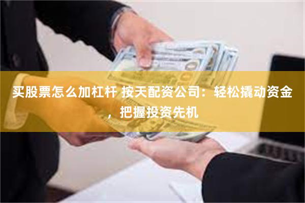 买股票怎么加杠杆 按天配资公司：轻松撬动资金，把握投资先机