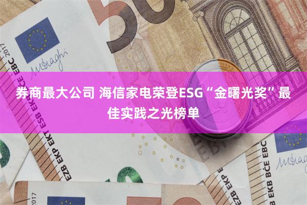 券商最大公司 海信家电荣登ESG“金曙光奖”最佳实践之光榜单