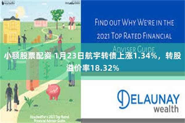 小额股票配资 1月23日航宇转债上涨1.34%，转股溢价率18.32%