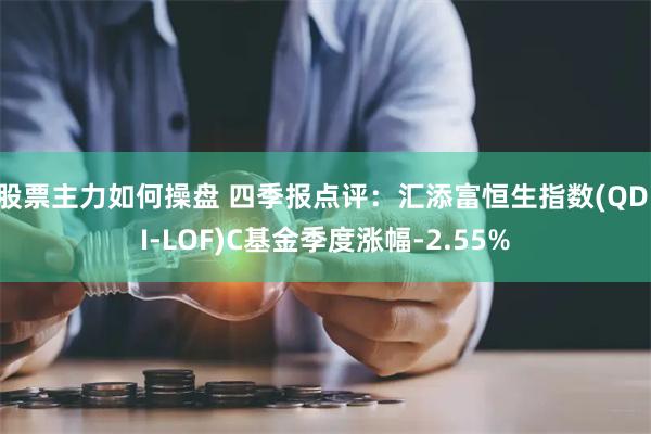 股票主力如何操盘 四季报点评：汇添富恒生指数(QDII-LOF)C基金季度涨幅-2.55%